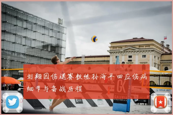 刘翔因伤退赛教练孙海平回应伤病细节与备战历程