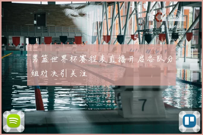 男篮世界杯赛程表直播开启各队分组对决引关注