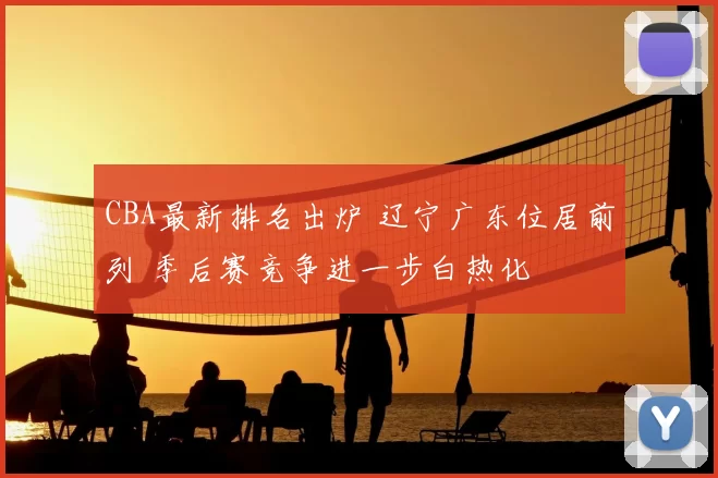 CBA最新排名出炉 辽宁广东位居前列 季后赛竞争进一步白热化