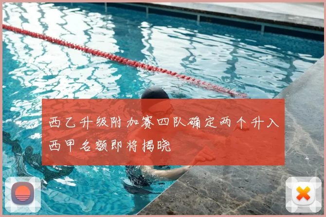 西乙升级附加赛四队确定两个升入西甲名额即将揭晓
