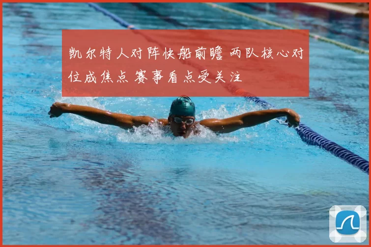 凯尔特人对阵快船前瞻 两队核心对位成焦点 赛事看点受关注