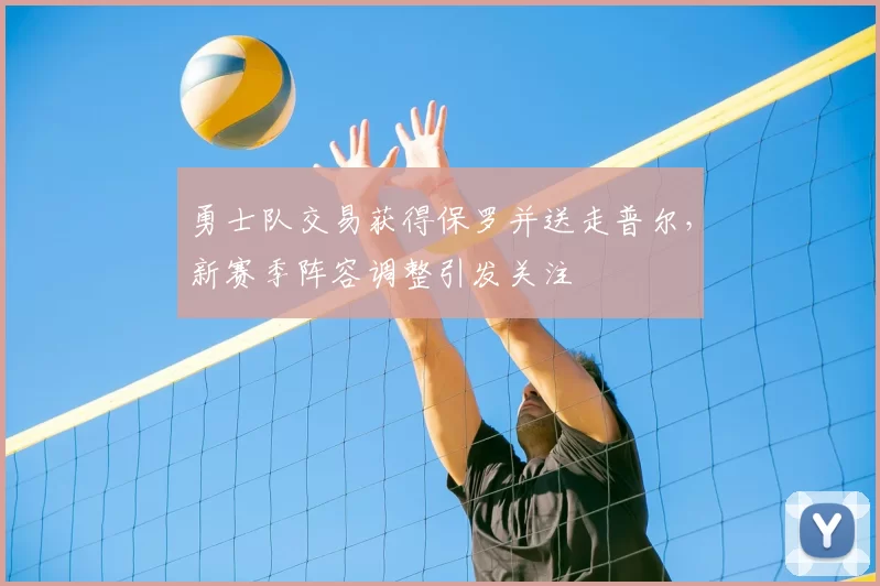 勇士队交易获得保罗并送走普尔,新赛季阵容调整引发关注