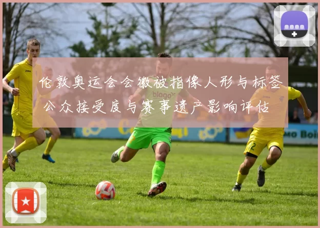 伦敦奥运会会徽被指像人形与标签 公众接受度与赛事遗产影响评估