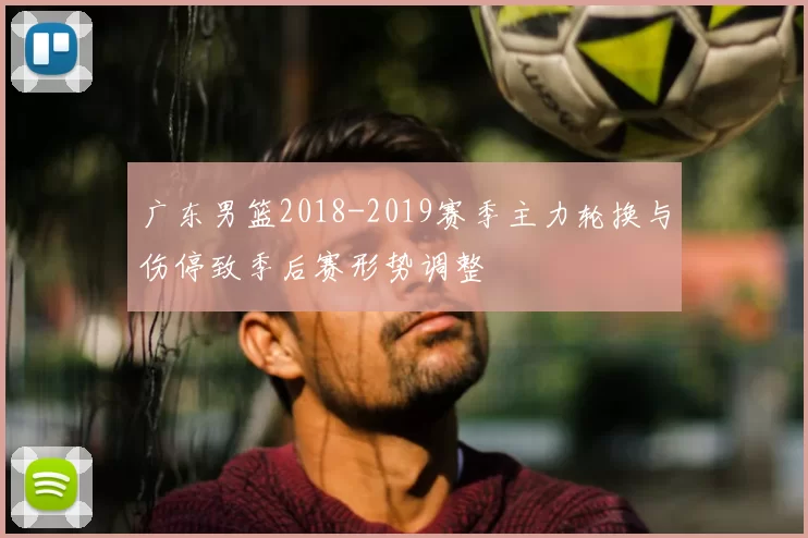 广东男篮2018-2019赛季主力轮换与伤停致季后赛形势调整