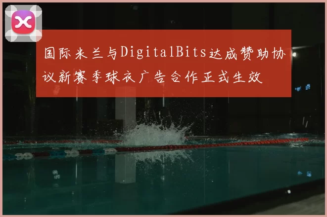 国际米兰与DigitalBits达成赞助协议新赛季球衣广告合作正式生效