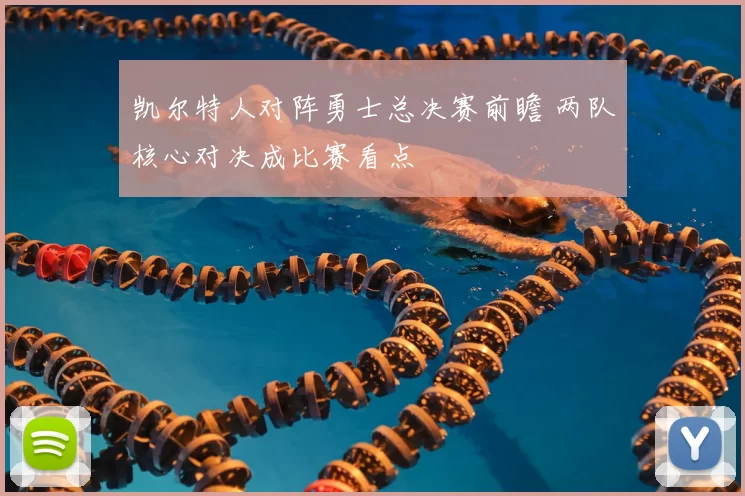 凯尔特人对阵勇士总决赛前瞻 两队核心对决成比赛看点