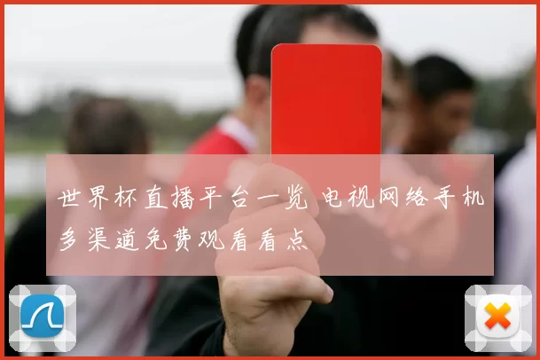 世界杯直播平台一览 电视网络手机多渠道免费观看看点