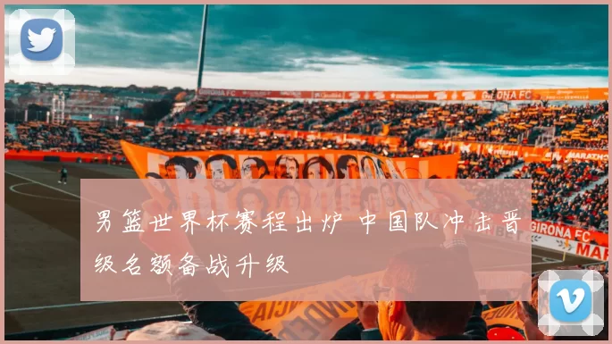 男篮世界杯赛程出炉 中国队冲击晋级名额备战升级