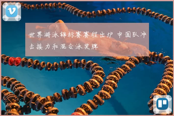 世界游泳锦标赛赛程出炉 中国队冲击接力和混合泳奖牌