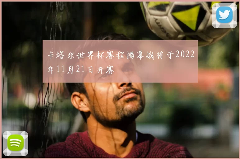 卡塔尔世界杯赛程揭幕战将于2022年11月21日开赛