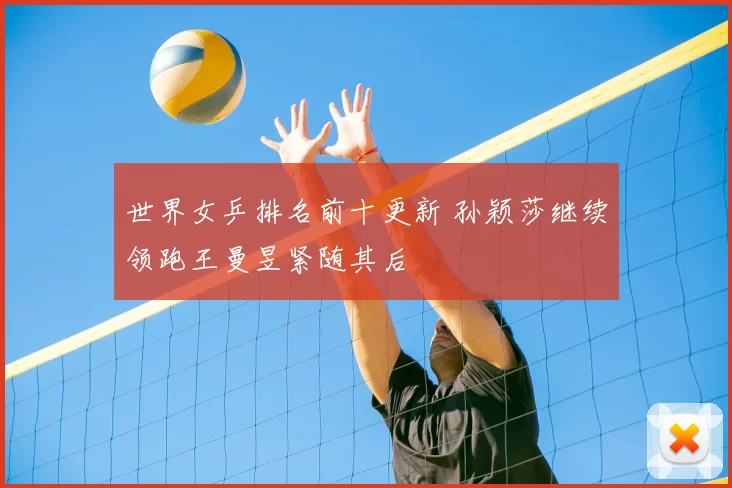 世界女乒排名前十更新 孙颖莎继续领跑王曼昱紧随其后