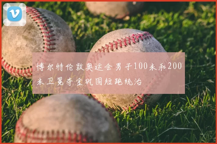 博尔特伦敦奥运会男子100米和200米卫冕夺金巩固短跑统治