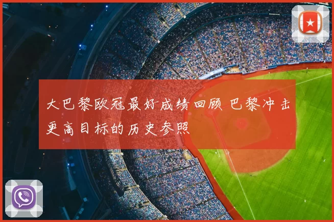 大巴黎欧冠最好成绩回顾 巴黎冲击更高目标的历史参照