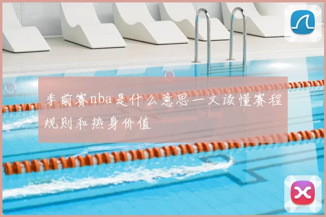 季前赛nba是什么意思一文读懂赛程规则和热身价值