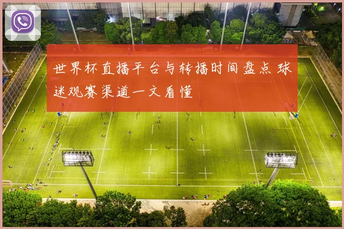 世界杯直播平台与转播时间盘点 球迷观赛渠道一文看懂