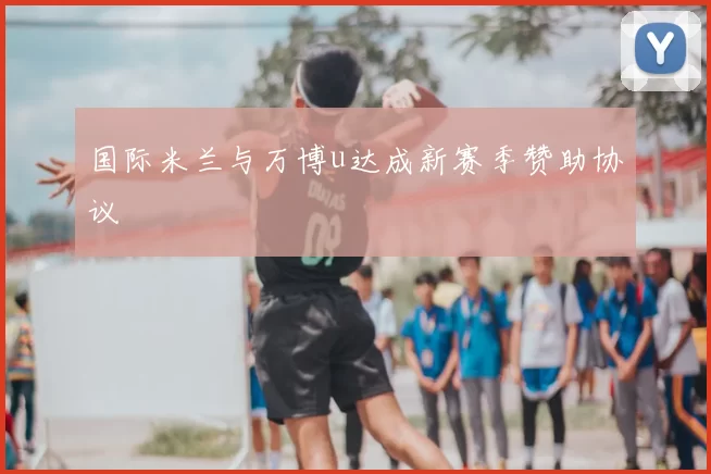 国际米兰与万博u达成新赛季赞助协议