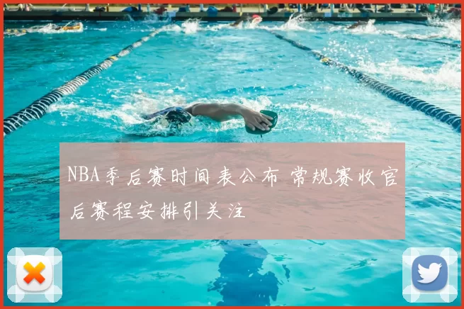 NBA季后赛时间表公布 常规赛收官后赛程安排引关注