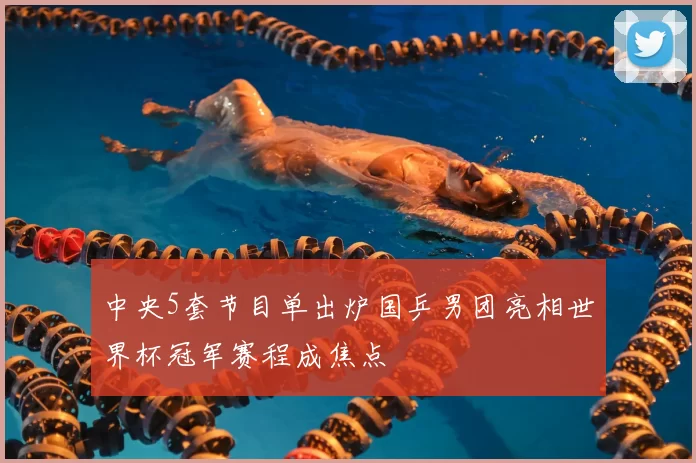 中央5套节目单出炉国乒男团亮相世界杯冠军赛程成焦点