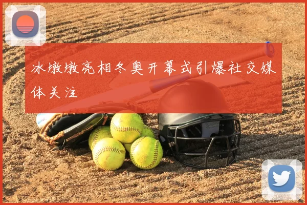 冰墩墩亮相冬奥开幕式引爆社交媒体关注