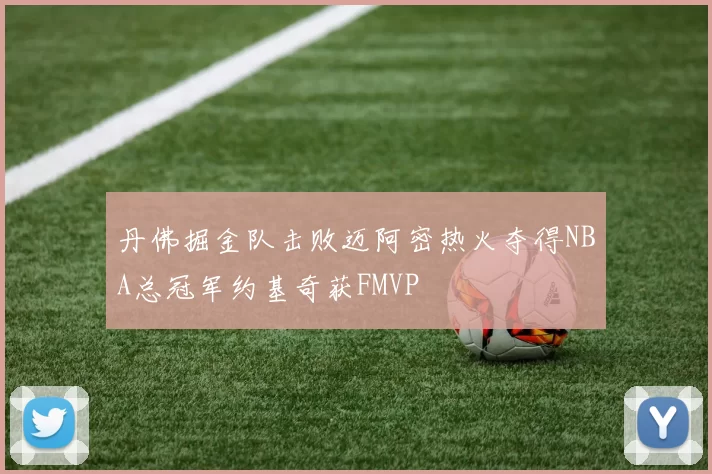 丹佛掘金队击败迈阿密热火夺得NBA总冠军约基奇获FMVP