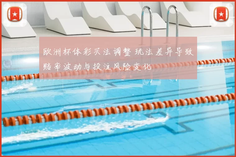 欧洲杯体彩买法调整 玩法差异导致赔率波动与投注风险变化