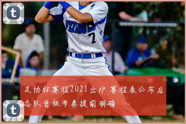 足协杯赛程2021出炉 赛程表公布后各队晋级节奏提前明确