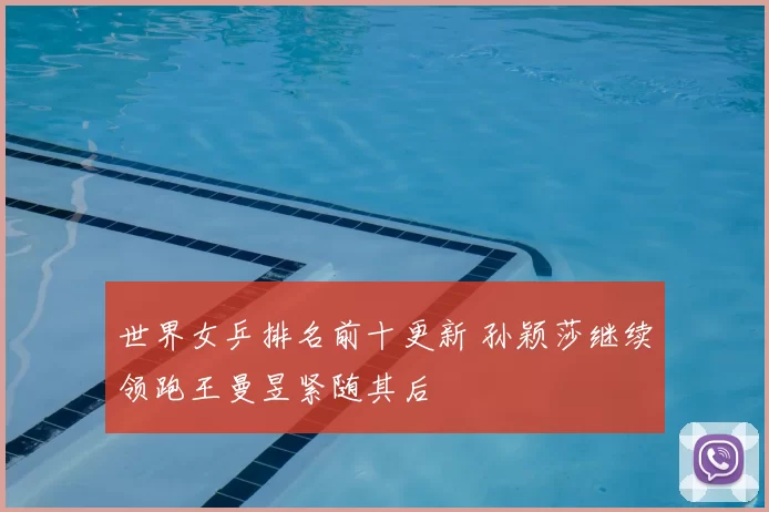 世界女乒排名前十更新 孙颖莎继续领跑王曼昱紧随其后