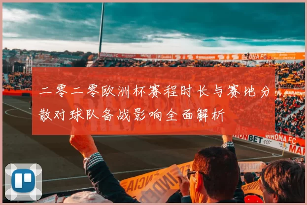 二零二零欧洲杯赛程时长与赛地分散对球队备战影响全面解析