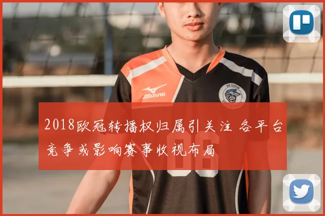2018欧冠转播权归属引关注 各平台竞争或影响赛事收视布局