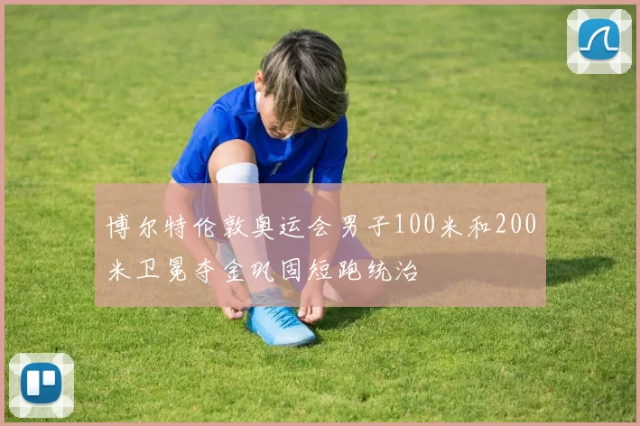 博尔特伦敦奥运会男子100米和200米卫冕夺金巩固短跑统治