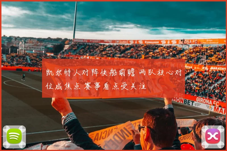 凯尔特人对阵快船前瞻 两队核心对位成焦点 赛事看点受关注