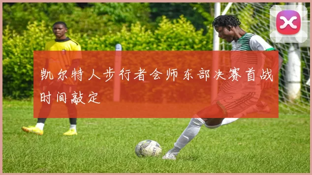 凯尔特人步行者会师东部决赛首战时间敲定