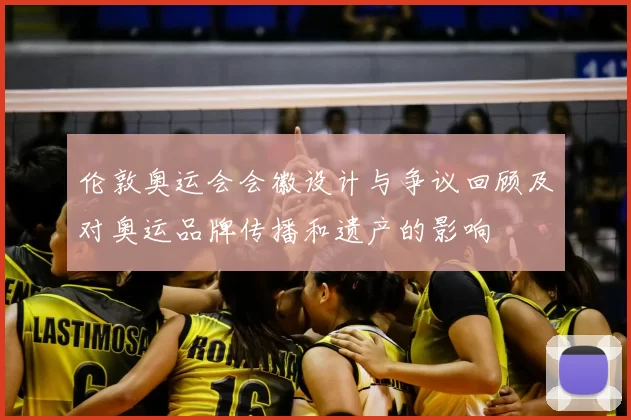 伦敦奥运会会徽设计与争议回顾及对奥运品牌传播和遗产的影响