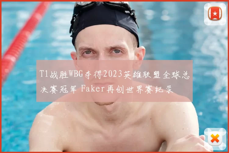 T1战胜WBG夺得2023英雄联盟全球总决赛冠军 Faker再创世界赛纪录