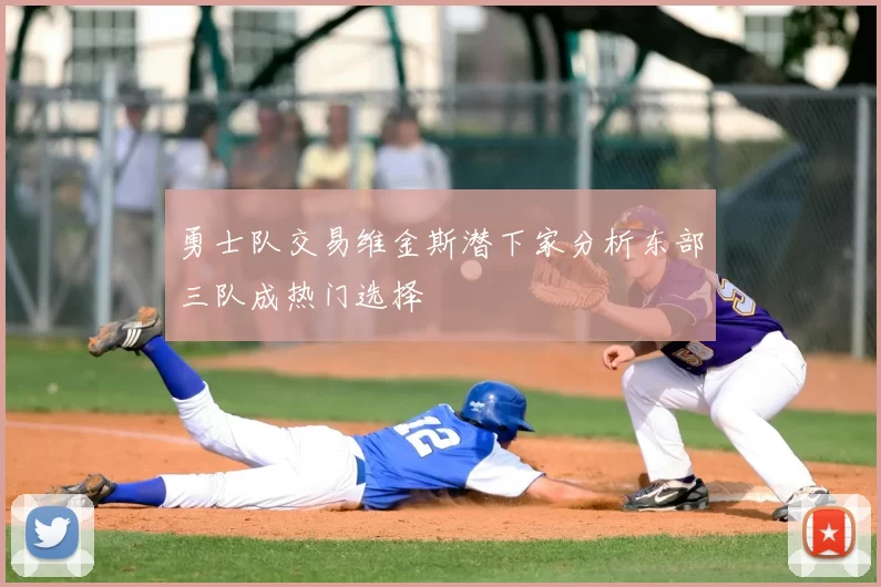 勇士队交易维金斯潜下家分析东部三队成热门选择