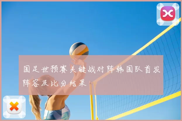国足世预赛关键战对阵韩国队首发阵容及比分结果