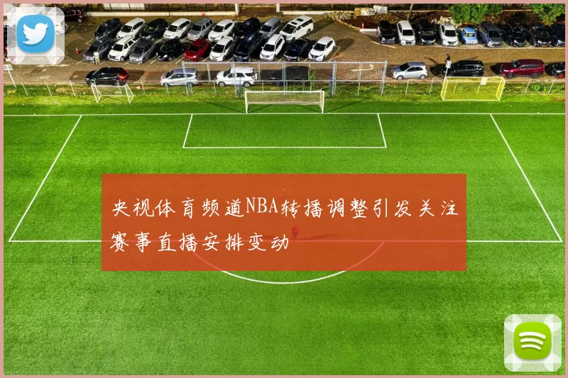 央视体育频道NBA转播调整引发关注赛事直播安排变动