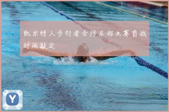 凯尔特人步行者会师东部决赛首战时间敲定