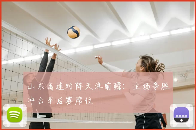 山东高速对阵天津前瞻：主场争胜冲击季后赛席位