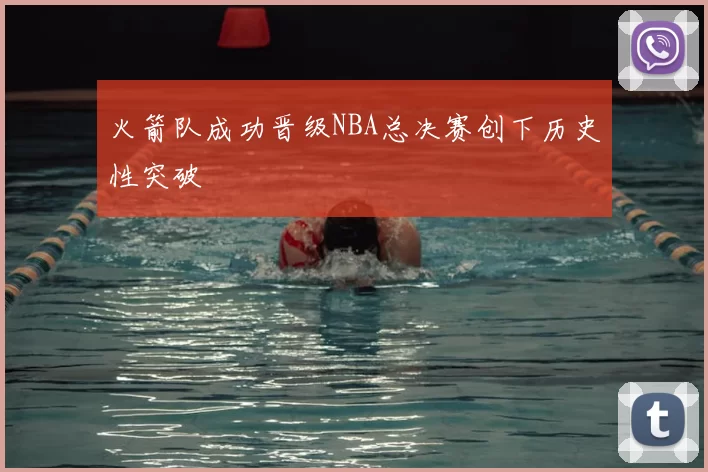 火箭队成功晋级NBA总决赛创下历史性突破