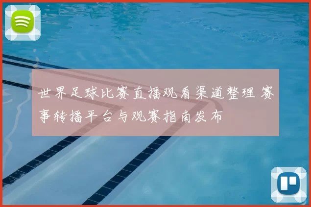 世界足球比赛直播观看渠道整理 赛事转播平台与观赛指南发布