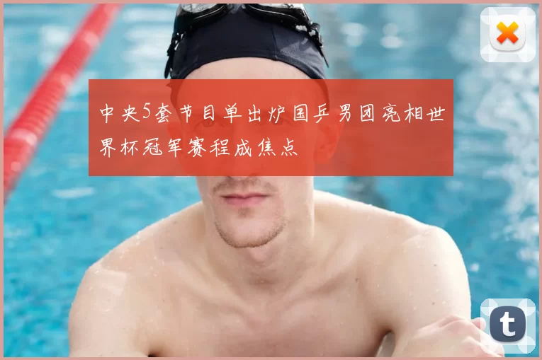中央5套节目单出炉国乒男团亮相世界杯冠军赛程成焦点